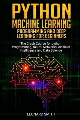 Python Machine Learning: Programming and deep learning for beginners the crash course for python programming, neural networks, artificial intel