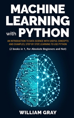 Machine Learning with Python: An introduction to Data Science with useful concepts and examples, step by step, learning to use Python (2 BOOKS IN 1,-cover