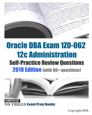 Oracle DBA Exam 1Z0-062 12c Administration Self-Practice Review Questions: 2018 Edition (with 80+ questions)-cover