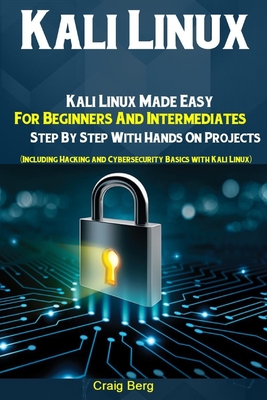 Kali Linux: Kali Linux Made Easy For Beginners And Intermediates Step By Step With Hands On Projects (Including Hacking and Cybers-cover