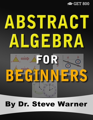 Abstract Algebra for Beginners: A Rigorous Introduction to Groups, Rings, Fields, Vector Spaces, Modules, Substructures, Homomorphisms, Quotients, Per-cover