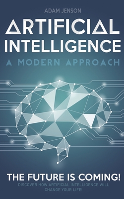 Artificial intelligence a modern approach: The future is coming, discover how artificial intelligence will change your life!-cover
