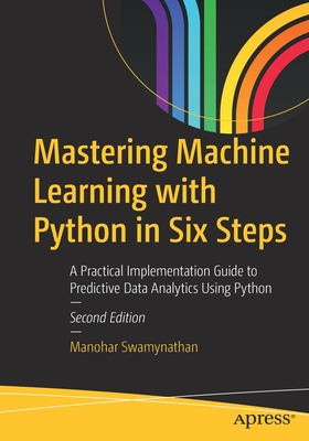 Mastering Machine Learning with Python in Six Steps, Second Edition: A Practical Implementation Guide to Predictive Data Analytics Using Python