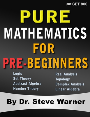 Pure Mathematics for Pre-Beginners: An Elementary Introduction to Logic, Set Theory, Abstract Algebra, Number Theory, Real Analysis, Topology, Complex-cover