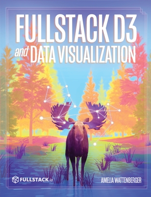 Fullstack D3 and Data Visualization: Build beautiful data visualizations with D3-cover