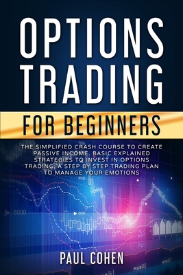 Options Trading for Beginners: The Simplified Crash Course to Create Passive Income. Basic Explained Strategies to Invest in Options Trading. A Step-cover