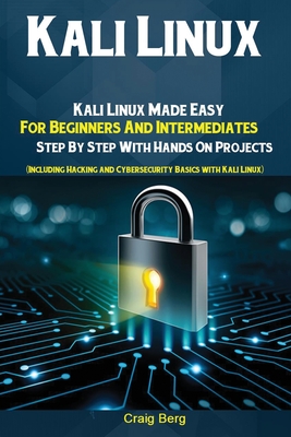 Kali Linux: Kali Linux Made Easy For Beginners And Intermediates; Step By Step With Hands On Projects (Including Hacking and Cyber-cover