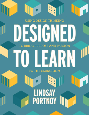 Designed to Learn: Using Design Thinking to Bring Purpose and Passion to the Classroom-cover