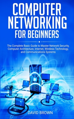 Computer Networking for Beginners: The Complete Basic Guide to Master Network Security, Computer Architecture, Internet, Wireless Technology, and Comm-cover