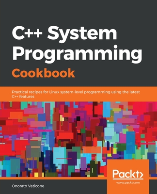 C++ System Programming Cookbook: Practical recipes for Linux system-level programming using the latest C++ features (Paperback)-cover