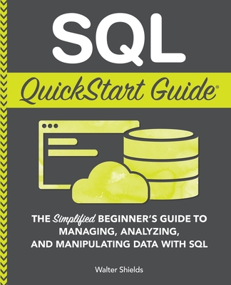 SQL QuickStart Guide: The Simplified Beginner's Guide to Managing, Analyzing, and Manipulating Data With SQL-cover