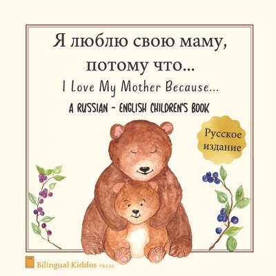 A Russian - English Bilingual Children's Book: I Love My Mother Because: Я люблю свою маму, потому что: For Kids Age 3 And Up: Great Mother's Day Gift Idea For Moms With Babies & Toddlers-cover