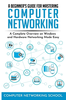 A Beginner's Guide for Mastering Computer Networking: A Complete Overview on Windows and Hardware Networking Made Easy.-cover