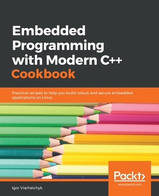 Embedded Programming with C++ Cookbook: Practical recipes to help you build robust and secure embedded applications on Linux