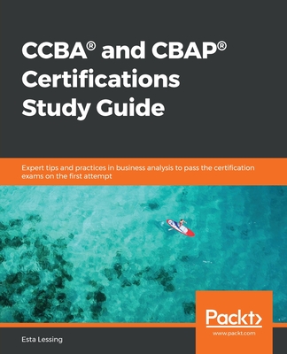 CCBA(R) and CBAP(R) Certifications Study Guide: Expert tips and practices in business analysis to pass the certification exams on the first attempt-cover