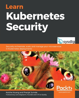 Learn Kubernetes Security: Securely orchestrate, scale, and manage your microservices in Kubernetes deployments-cover