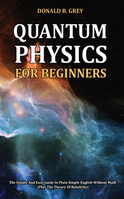 Quantum Physics for Beginners: The Simple And Easy Guide In Plain Simple English Without Math (Plus The Theory Of Relativity)-cover