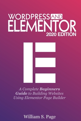 Wordpress and Elementor 2020 Edition: A Complete Beginners Guide to Building Websites Using Elementor Page Builder-cover