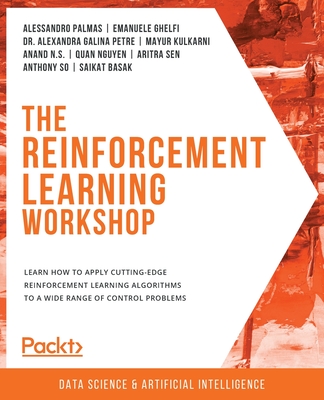 The Reinforcement Learning Workshop: Learn how to apply cutting-edge reinforcement learning algorithms to a wide range of control problems-cover