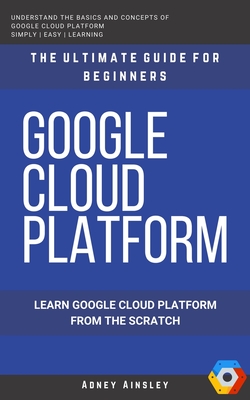 Google Cloud: GCP: Google Cloud Platform: Learn Google Cloud Platform from the Scratch: The Ultimate Guide for Beginners-cover