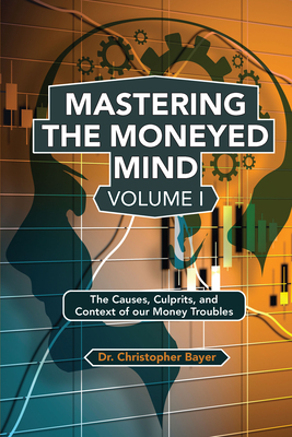 Mastering the Moneyed Mind, Volume I: The Causes, Culprits, and Context of our Money Troubles-cover