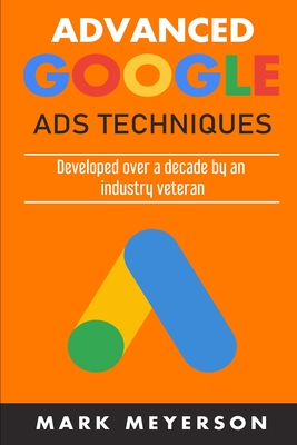 Advanced Google Ads Techniques: Practical walk-throughs for advanced Google Ads practice developed over 10 years by an industry veteran-cover