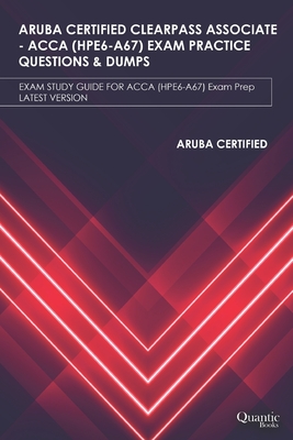 Aruba Certified Clearpass Associate - Acca (Hpe6-A67) Exam Practice Questions & Dumps: EXAM STUDY GUIDE FOR ACCA (HPE6-A67) Exam Prep UPDATED 2020-cover