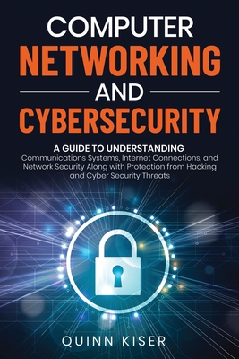 Computer Networking and Cybersecurity: A Guide to Understanding Communications Systems, Internet Connections, and Network Security Along with Protecti-cover