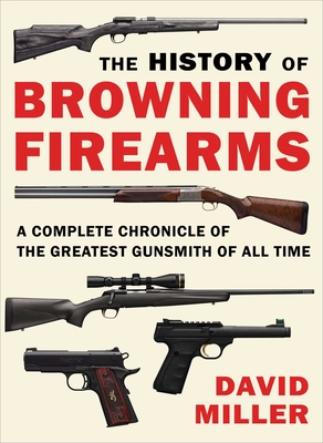 The History of Browning Firearms: A Complete Chronicle of the Greatest Gunsmith of All Time-cover