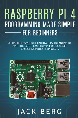 Raspberry Pi 4 Programming Made Simple For Beginners: A Comprehensive Guide On How To Setup and Work With The Latest Raspberry Pi 4 and Develop 20 Coo-cover