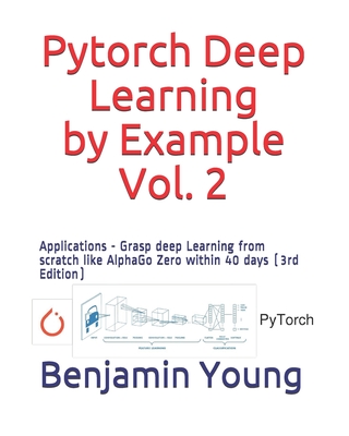 Pytorch Deep Learning by Example, Vol. 2: Applications - Grasp deep Learning from scratch like AlphaGo Zero within 40 days (3rd Edition)-cover