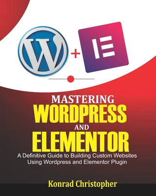 Mastering WordPress And Elementor: A Definitive Guide to Building Custom Websites Using WordPress and Elementor Plugin-cover