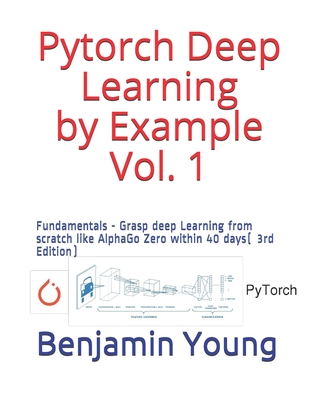 Pytorch Deep Learning by Example Vol. 1: Fundamentals - Grasp deep Learning from scratch like AlphaGo Zero within 40 days (3rd Edition)-cover