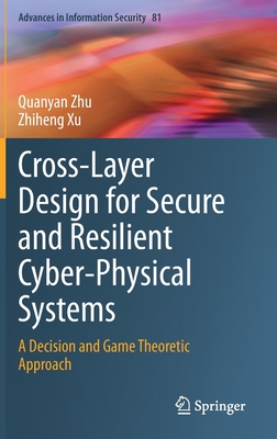 Cross-Layer Design for Secure and Resilient Cyber-Physical Systems: A Decision and Game Theoretic Approach-cover