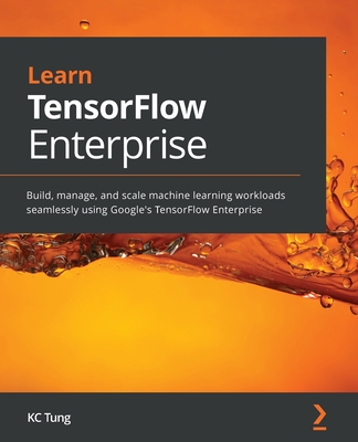 Learn TensorFlow Enterprise: Build, manage, and scale machine learning workloads seamlessly using Google's TensorFlow Enterprise-cover