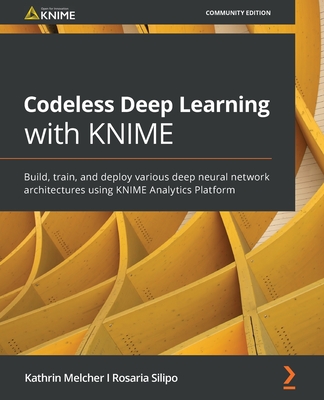 Codeless Deep Learning with KNIME: Build, train, and deploy various deep neural network architectures using KNIME Analytics Platform-cover