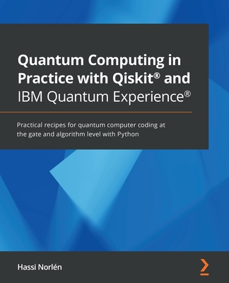 Quantum Computing in Practice with Qiskit(R) and IBM Quantum Experience(R): Practical recipes for quantum computer coding at the gate and algorithm le-cover