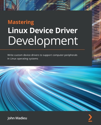 Mastering Linux Device Driver Development: Write custom device drivers to support computer peripherals in Linux operating systems (Paperback)-cover