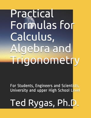 Practical Formulas for Calculus, Algebra and Trigonometry: For Students, and Engineers and Scientists, - University and upper High School Level-cover