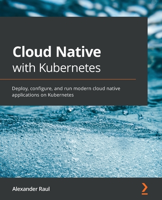 Cloud Native with Kubernetes: Deploy, configure, and run modern cloud native applications on Kubernetes-cover