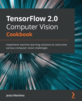 TensorFlow 2.0 Computer Vision Cookbook: Implement machine learning solutions to overcome various computer vision challenges-cover