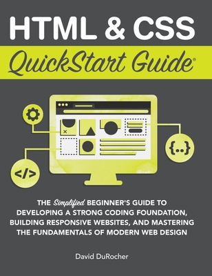 HTML and CSS QuickStart Guide: The Simplified Beginners Guide to Developing a Strong Coding Foundation, Building Responsive Websites, and Mastering t-cover