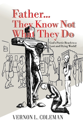 Father They Know Not What They Do: God's Poetic Reach to a Lost and Dying World-cover