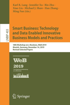 Smart Business: Technology and Data Enabled Innovative Business Models and Practices: 18th Workshop on E-Business, Web 2019, Munich, Germany, December-cover