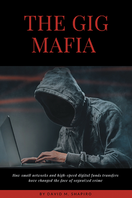 The Gig Mafia: How Small Networks and High-Speed Digital Funds Transfers Have Changed the Face of Organized Crime-cover