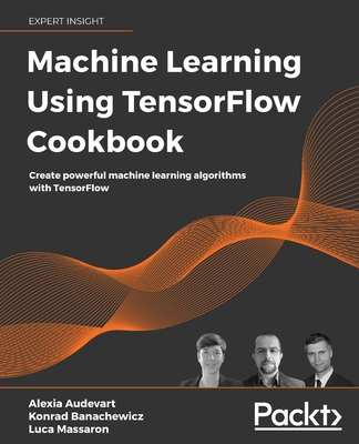 Machine Learning Using TensorFlow Cookbook: Over 60 recipes on machine learning using deep learning solutions from Kaggle Masters and Google Developer