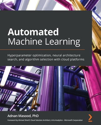 Automated Machine Learning: Hyperparameter optimization, neural architecture search, and algorithm selection with cloud platforms-cover