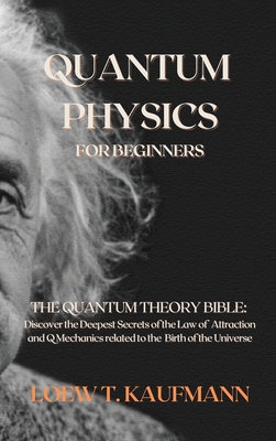 Quantum Physics for Beginners: The Quantum Theory Bible: Discover the Deepest Secrets of the Law of Attraction and Q Mechanics related to the Birth o-cover
