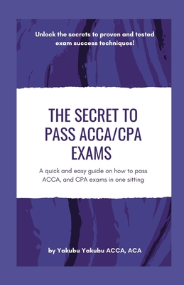 The Secret to Pass ACCA/CPA Exams: A quick and easy guide on how to pass ACCA, and CPA exams in one sitting-cover