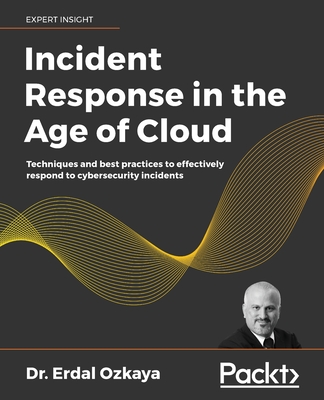 Incident Response in the Age of Cloud: Techniques and best practices to effectively respond to cybersecurity incidents-cover